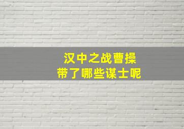 汉中之战曹操带了哪些谋士呢