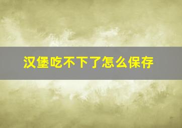 汉堡吃不下了怎么保存