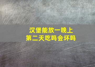 汉堡能放一晚上第二天吃吗会坏吗