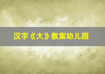 汉字《大》教案幼儿园