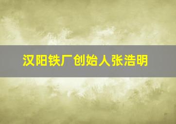 汉阳铁厂创始人张浩明