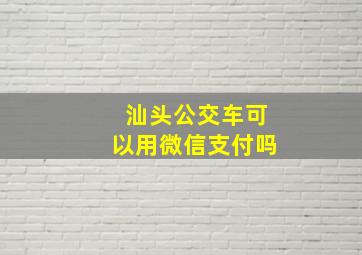 汕头公交车可以用微信支付吗