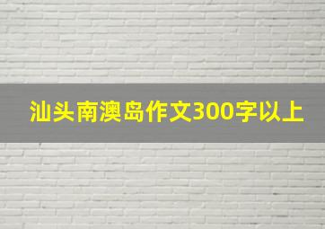 汕头南澳岛作文300字以上