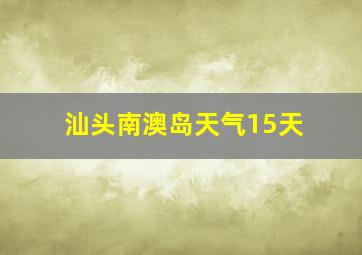 汕头南澳岛天气15天