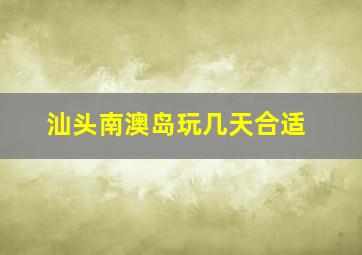 汕头南澳岛玩几天合适