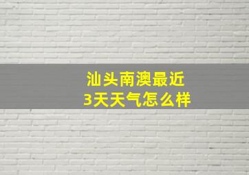 汕头南澳最近3天天气怎么样