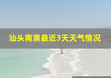 汕头南澳最近3天天气情况