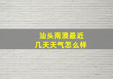 汕头南澳最近几天天气怎么样