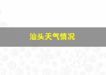 汕头天气情况