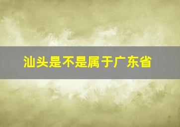 汕头是不是属于广东省