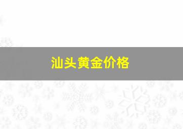 汕头黄金价格