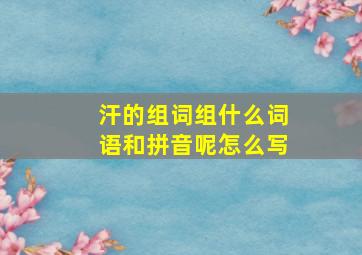 汗的组词组什么词语和拼音呢怎么写