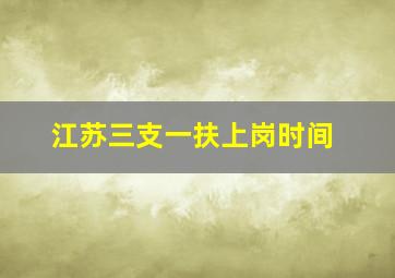 江苏三支一扶上岗时间