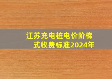 江苏充电桩电价阶梯式收费标准2024年