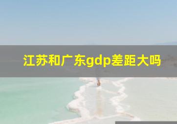 江苏和广东gdp差距大吗