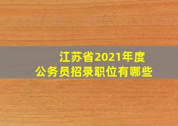 江苏省2021年度公务员招录职位有哪些