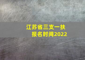 江苏省三支一扶报名时间2022