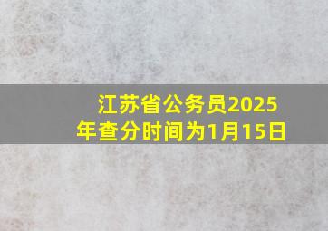 江苏省公务员2025年查分时间为1月15日