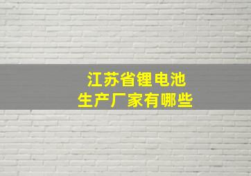 江苏省锂电池生产厂家有哪些