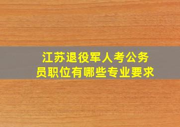 江苏退役军人考公务员职位有哪些专业要求