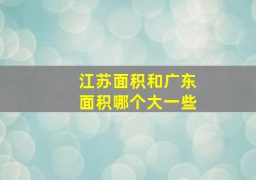 江苏面积和广东面积哪个大一些