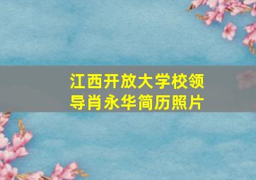 江西开放大学校领导肖永华简历照片