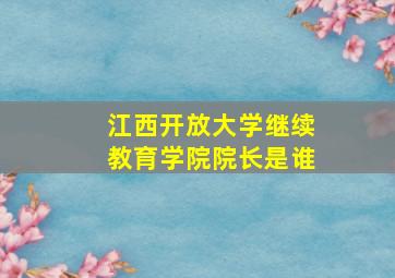 江西开放大学继续教育学院院长是谁