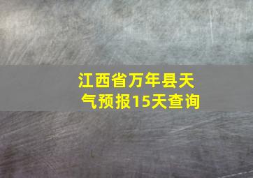 江西省万年县天气预报15天查询