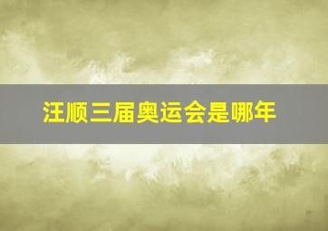 汪顺三届奥运会是哪年