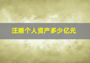 汪顺个人资产多少亿元