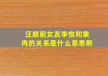 汪顺前女友李悦和索冉的关系是什么意思啊