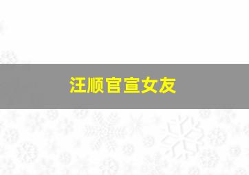 汪顺官宣女友