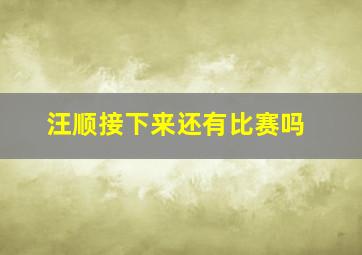 汪顺接下来还有比赛吗