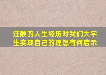 汪顺的人生经历对我们大学生实现自己的理想有何启示