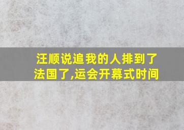 汪顺说追我的人排到了法国了,运会开幕式时间