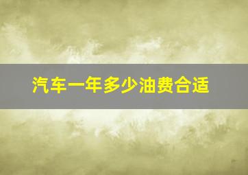 汽车一年多少油费合适