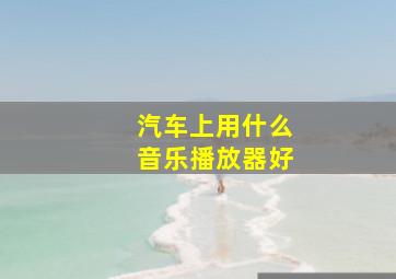 汽车上用什么音乐播放器好