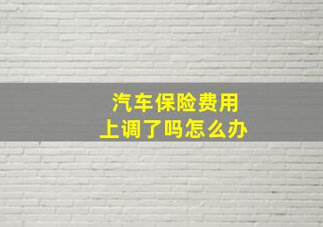 汽车保险费用上调了吗怎么办