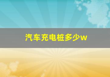 汽车充电桩多少w