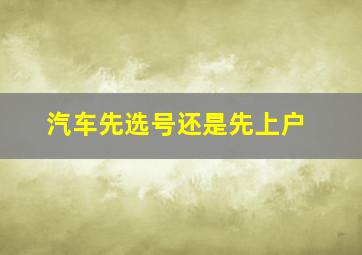 汽车先选号还是先上户