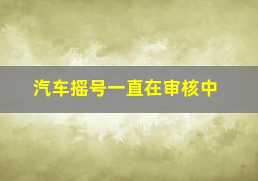 汽车摇号一直在审核中