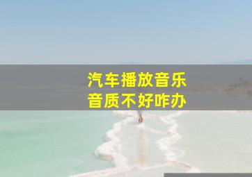 汽车播放音乐音质不好咋办