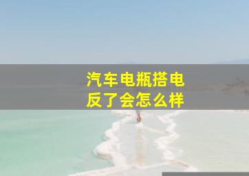 汽车电瓶搭电反了会怎么样