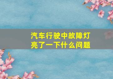 汽车行驶中故障灯亮了一下什么问题