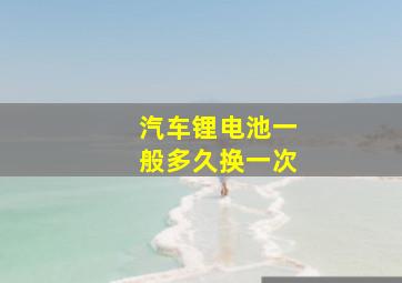 汽车锂电池一般多久换一次