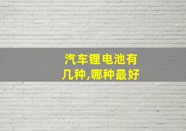 汽车锂电池有几种,哪种最好