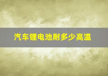 汽车锂电池耐多少高温