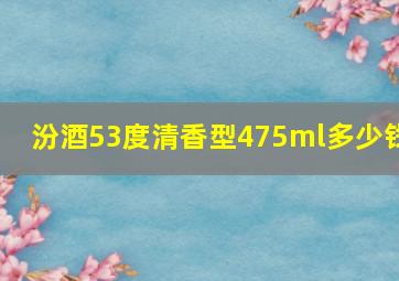 汾酒53度清香型475ml多少钱