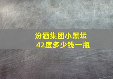 汾酒集团小黑坛42度多少钱一瓶