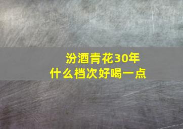 汾酒青花30年什么档次好喝一点